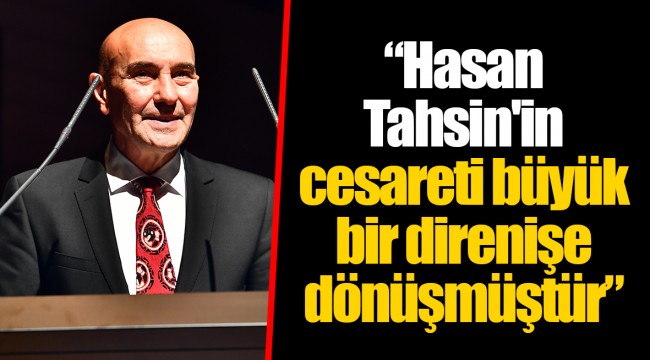 “Hasan Tahsin'in cesareti büyük bir direnişe dönüşmüştür”