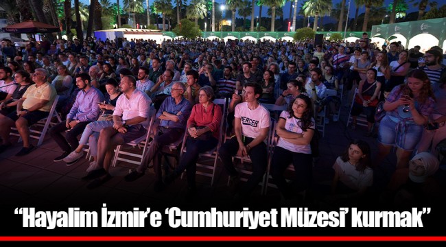 “Hayalim İzmir’e ‘Cumhuriyet Müzesi’ kurmak”