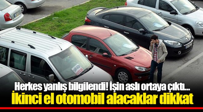 Herkes yanlış bilgilendi! İşin aslı ortaya çıktı... İkinci el otomobil alacaklar dikkat