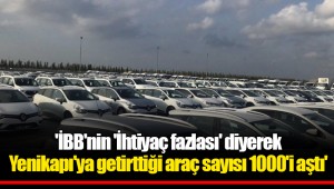 'İBB'nin 'İhtiyaç fazlası' diyerek Yenikapı'ya getirttiği araç sayısı 1000'i aştı'