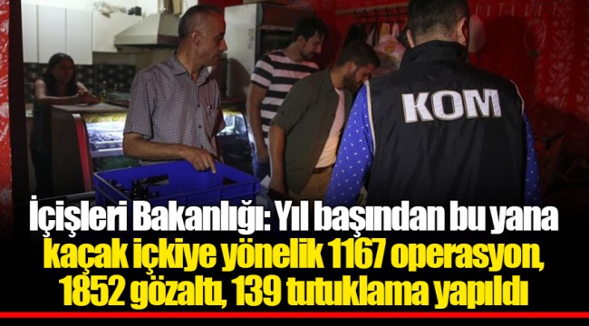 İçişleri Bakanlığı: Yıl başından bu yana kaçak içkiye yönelik 1167 operasyon, 1852 gözaltı, 139 tutuklama yapıldı