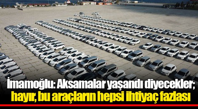 İmamoğlu: Aksamalar yaşandı diyecekler; hayır, bu araçların hepsi ihtiyaç fazlası