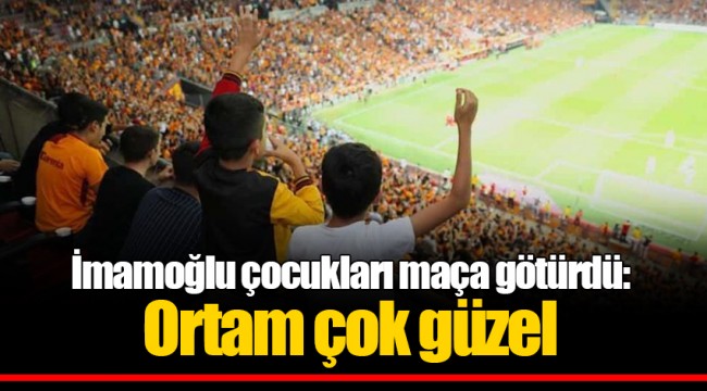 İmamoğlu çocukları maça götürdü: Ortam çok güzel