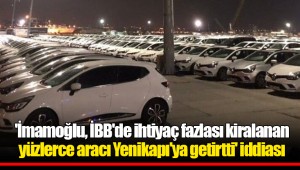 'İmamoğlu, İBB'de ihtiyaç fazlası kiralanan yüzlerce aracı Yenikapı'ya getirtti' iddiası