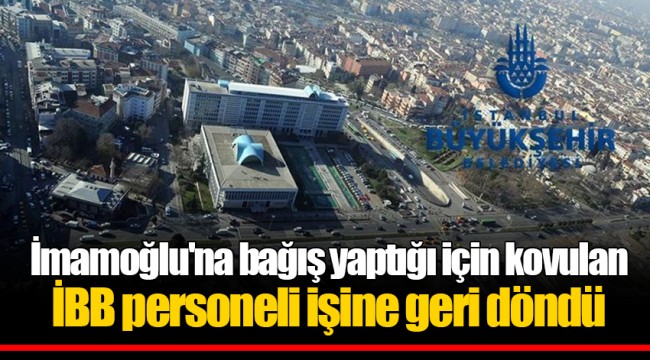 İmamoğlu'na bağış yaptığı için kovulan İBB personeli işine geri döndü
