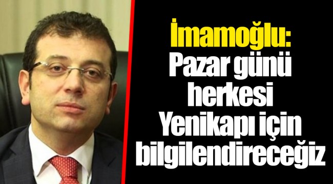 İmamoğlu: Pazar günü herkesi Yenikapı için bilgilendireceğiz
