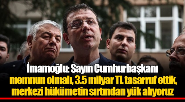 İmamoğlu: Sayın Cumhurbaşkanı memnun olmalı, 3.5 milyar TL tasarruf ettik, merkezi hükümetin sırtından yük alıyoruz