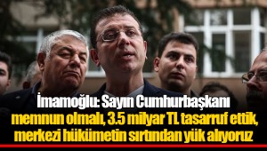 İmamoğlu: Sayın Cumhurbaşkanı memnun olmalı, 3.5 milyar TL tasarruf ettik, merkezi hükümetin sırtından yük alıyoruz