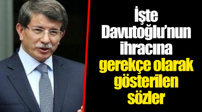 İşte Davutoğlu’nun ihracına gerekçe olarak gösterilen sözler