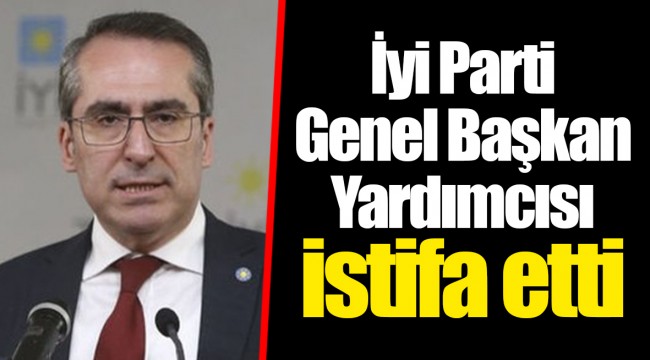 İyi Parti Genel Başkan Yardımcısı istifa etti
