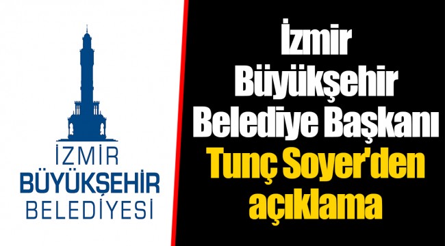 İzmir Büyükşehir Belediye Başkanı  Tunç Soyer'den açıklama