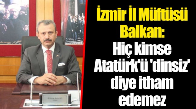 İzmir İl Müftüsü Balkan: Hiç kimse Atatürk'ü 'dinsiz' diye itham edemez