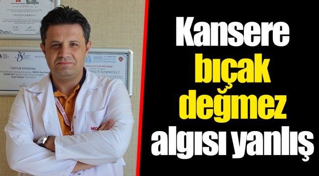 Kansere bıçak değmez algısı yanlış