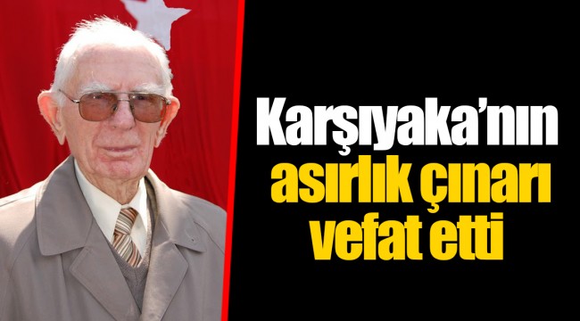 Karşıyaka’nın asırlık çınarı vefat etti