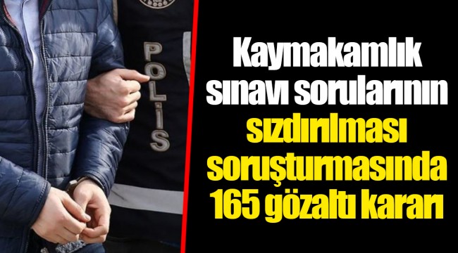 Kaymakamlık sınavı sorularının sızdırılması soruşturmasında 165 gözaltı kararı