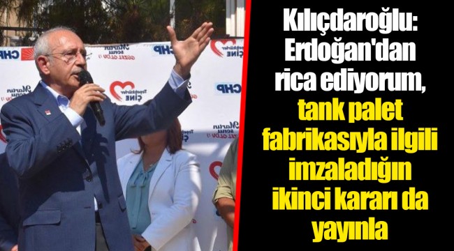 Kılıçdaroğlu: Erdoğan'dan rica ediyorum, tank palet fabrikasıyla ilgili imzaladığın ikinci kararı da yayınla