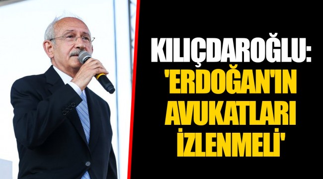 KILIÇDAROĞLU, 'ERDOĞAN'IN AVUKATLARI İZLENMELİ'