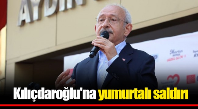 Kılıçdaroğlu'na yumurtalı saldırı