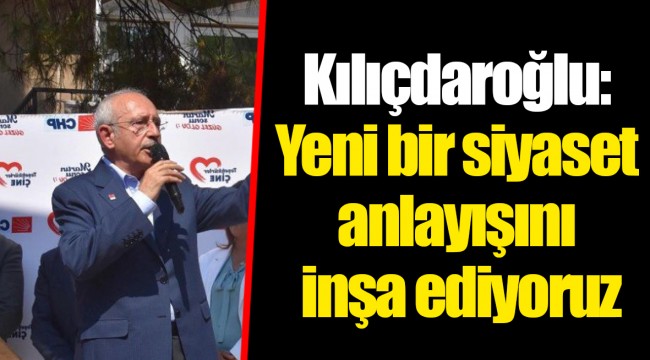 Kılıçdaroğlu: Yeni bir siyaset anlayışını inşa ediyoruz