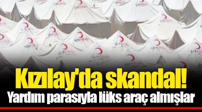 Kızılay'da skandal! Yardım parasıyla lüks araç almışlar