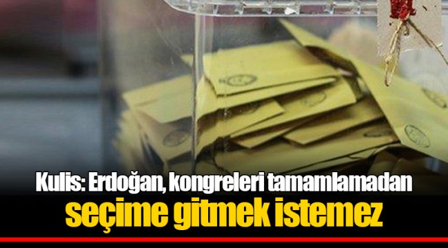 Kulis: Erdoğan, kongreleri tamamlamadan seçime gitmek istemez