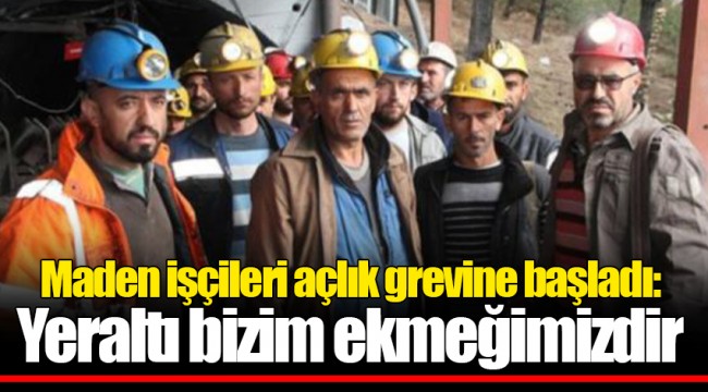 Maden işçileri açlık grevine başladı: Yeraltı bizim ekmeğimizdir