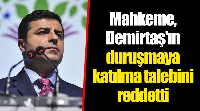 Mahkeme, Demirtaş'ın duruşmaya katılma talebini reddetti