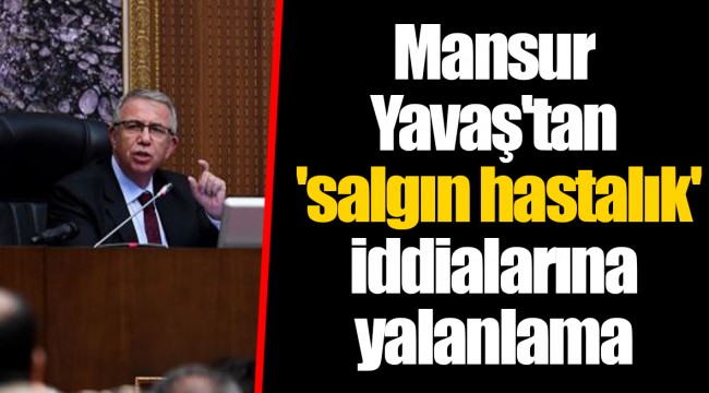 Mansur Yavaş&#039;tan &#039;salgın hastalık&#039; iddialarına yalanlama