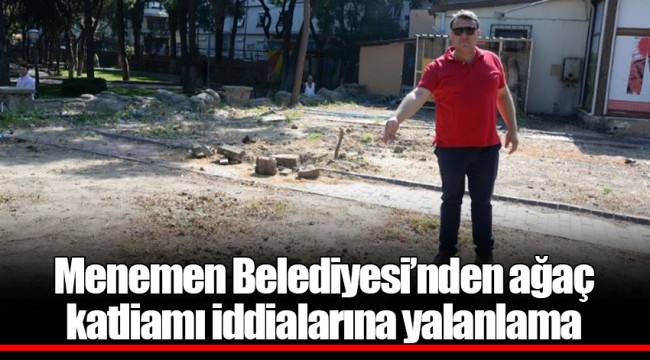 Menemen Belediyesi’nden ağaç katliamı iddialarına yalanlama