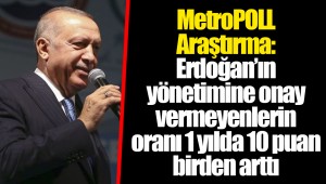 MetroPOLL Araştırma: Erdoğan’ın yönetimine onay vermeyenlerin oranı 1 yılda 10 puan birden arttı