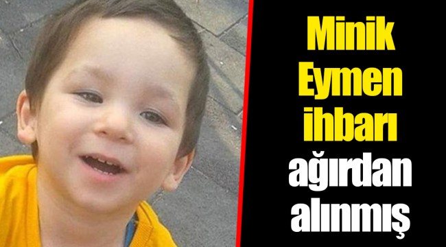 Minik Eymen ihbarı ağırdan alınmış