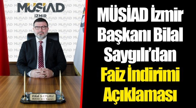 MÜSİAD İzmir Başkanı Bilal Saygılı’dan Faiz İndirimi Açıklaması