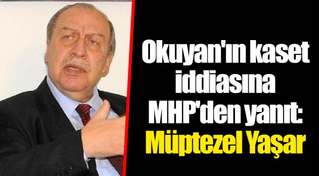 Okuyan'ın kaset iddiasına MHP'den yanıt: Müptezel Yaşar