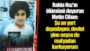 Rabia Naz'ın ölümünü duyuran Metin Cihan: Şu an yurt dışındayım, devlet yine neyse de mafyadan korkuyorum