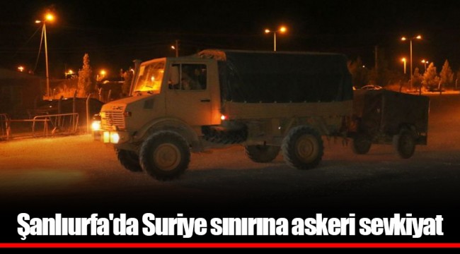Şanlıurfa'da Suriye sınırına askeri sevkiyat