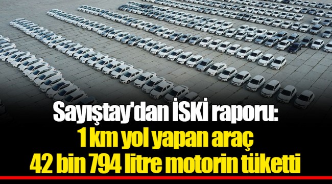 Sayıştay'dan İSKİ raporu: 1 km yol yapan araç 42 bin 794 litre motorin tüketti