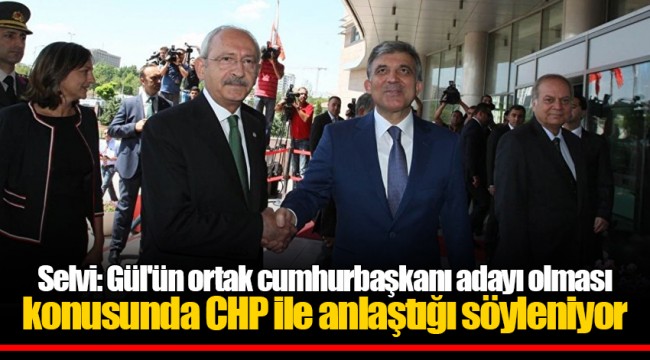 Selvi: Gül'ün ortak cumhurbaşkanı adayı olması konusunda CHP ile anlaştığı söyleniyor