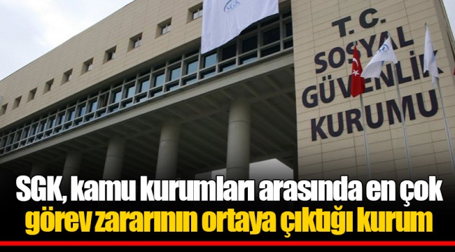 SGK, kamu kurumları arasında en çok görev zararının ortaya çıktığı kurum