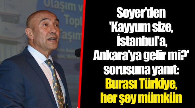 Soyer'den 'Kayyum size, İstanbul'a, Ankara'ya gelir mi?' sorusuna yanıt: Burası Türkiye, her şey mümkün
