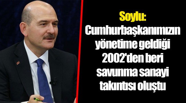 Soylu: Cumhurbaşkanımızın yönetime geldiği 2002'den beri savunma sanayi takıntısı oluştu
