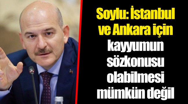 Soylu: İstanbul ve Ankara için kayyumun sözkonusu olabilmesi mümkün değil