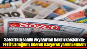 Sözcü'nün sahibi ve yazarları hakim karşısında: 'FETÖ'cü değilim, bilerek isteyerek yardım etmem'