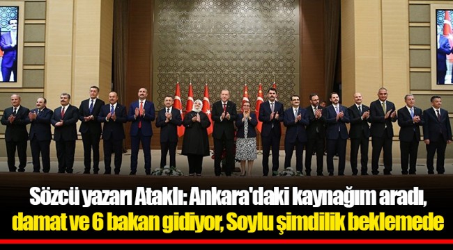 Sözcü yazarı Ataklı: Ankara'daki kaynağım aradı, damat ve 6 bakan gidiyor, Soylu şimdilik beklemede