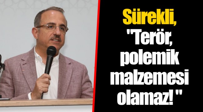 Sürekli, "Terör, polemik malzemesi olamaz! "