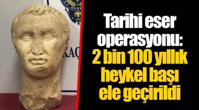 Tarihi eser operasyonu: 2 bin 100 yıllık heykel başı ele geçirildi