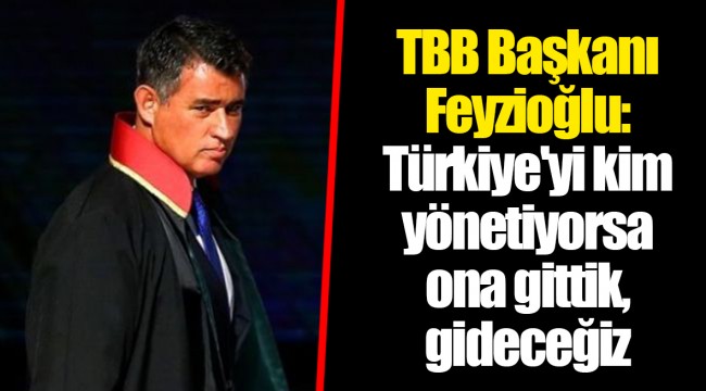TBB Başkanı Feyzioğlu: Türkiye'yi kim yönetiyorsa ona gittik, gideceğiz