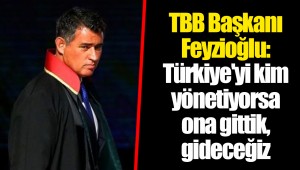TBB Başkanı Feyzioğlu: Türkiye'yi kim yönetiyorsa ona gittik, gideceğiz
