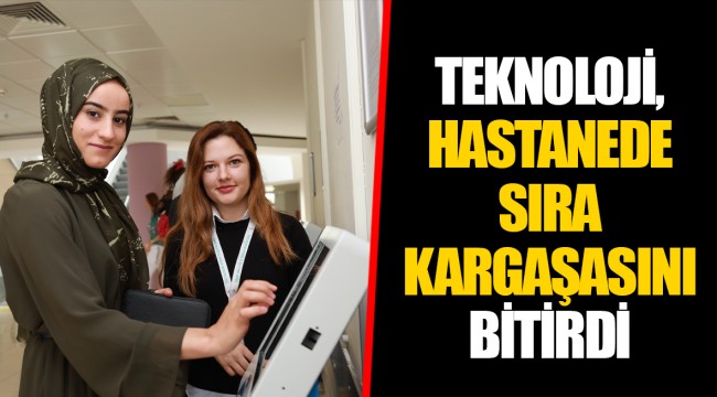 TEKNOLOJİ, HASTANEDE SIRA KARGAŞASINI BİTİRDİ