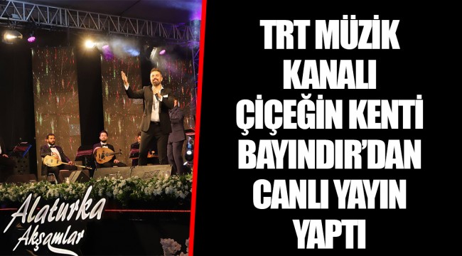 TRT MÜZİK KANALI ÇİÇEĞİN KENTİ BAYINDIR’DAN CANLI YAYIN YAPTI