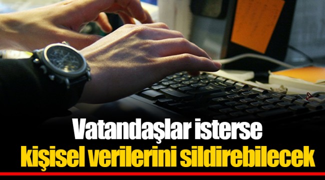 Vatandaşlar isterse kişisel verilerini sildirebilecek